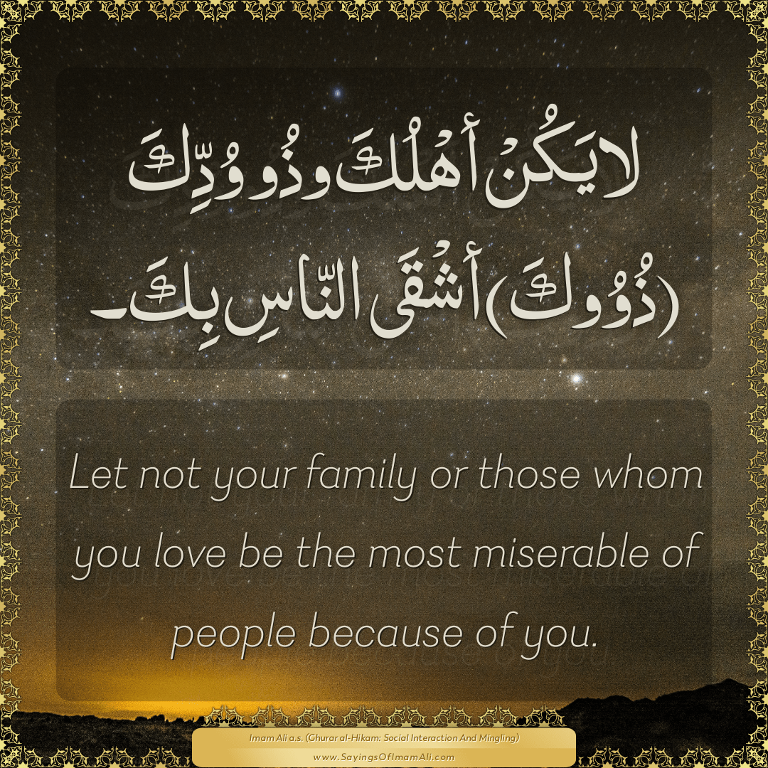 Let not your family or those whom you love be the most miserable of people...